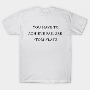 You have to achieve failure -Tom Platz T-Shirt